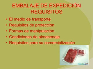 EMBALAJE DE EXPEDICIÓN
          REQUISITOS
•   El medio de transporte
•   Requisitos de protección
•   Formas de manipulación
•   Condiciones de almacenaje
•   Requisitos para su comercialización
 