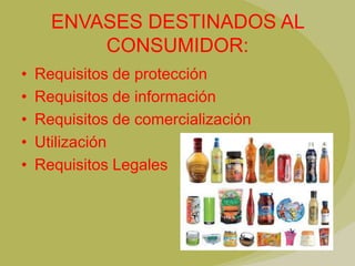 ENVASES DESTINADOS AL
          CONSUMIDOR:
•   Requisitos de protección
•   Requisitos de información
•   Requisitos de comercialización
•   Utilización
•   Requisitos Legales
 