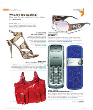 TEXAS LIFE |10 | AUGUST
ESSENTIALS
Who Are You Wearing?
Blow your fortune on celebrity must-haves
WORDS ALMA VERDEJO
CAMERA READY | Celebs aren’t the only ones who know
how to rock glam gear. Regular peeps can become “almost
famous” with the acquisition of these accessories—if ready
to shell out a pretty penny.
CALL OF THE WILD
Vertu Sapphire Constellation Roccoco [$8800]
Want to get mugged? Flash a Vertu. This phone is worth more than your life.
Detailed with ﬂoral embroidery and beautiful metallic thread stitching on the
back, the bezel is toned up with sapphires. Beyoncé has had several over the
years. Get ready to spend serious green for this blue. vertu.com
BIRKIN WHO?
Le Petitpas “The Wilm” Handbag [$745]
A mere 500 of these bags have been produced, so this one has more than a waiting
list. Made from leather, it’s hand-stitched to ensure it’ll never fall apart and has
been touted as the purse that will “last a lifetime.” To all aspiring pseudo-celebs,
we promise this bag will outlive your 15 minutes of fame. lepetitpas.com
LUCY IN DISGUISE
WITH DIAMONDS
Zeke in Black [$265]
Over the top and outrageous are two ways to describe these sunglasses.
Perfect for blocking out the harsh glare of photgraphers’ ﬂashes—as well
as offending every fashionable person on the planet—these sunglasses will
deﬁnitely garner some attention. edhardyshop.com
IF THE SHOE FITS
Dior Platform Sandal [$780]
The mecca of all shoes, Dior never lets
fashionistas down. The latest shoe of the
Dior Fall 2008 collection is the Platform
sandal in a python-ﬁnished calfskin.
These sandals epitomize sexiness
and summer with a dash of inner
celebdom. Slip on a pair and shine
like the stars. dior.com
10 | AUGUST
Vertu Sapphire Constellation Roccoco
Want to get mugged? Flash a Vertu. This phone is worth more than your life.
Detailed with ﬂoral embroidery and beautiful metallic thread stitching on the
back, the bezel is toned up with sapphires. Beyoncé has had several over the
years. Get ready to spend serious green for this blue.
we promise this bag will outlive your 15 minutes of fame. lepetitpas.com
ELEMENTS_55_TEXAS_12to18_rough.indd 10 7/22/08 2:11:31 PM
 