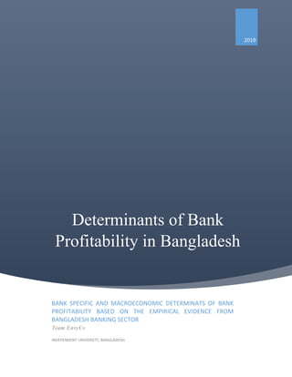 Determinants of Bank
Profitability in Bangladesh
2019
BANK SPECIFIC AND MACROECONOMIC DETERMINATS OF BANK
PROFITABILITY BASED ON THE EMPIRICAL EVIDENCE FROM
BANGLADESH BANKING SECTOR
Team EnvyUs
INDEPENDENT UNIVERSITY, BANGLADESH.
 