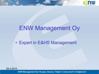 ENW Management Oy

       • Expert in E&HS Management




29.4.2010
 