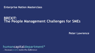 Enterprise Nation Masterclass
BREXIT:
The People Management Challenges for SMEs
Peter Lawrence
 