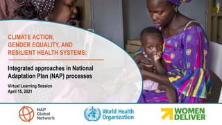 CLIMATE ACTION,
GENDER EQUALITY, AND
RESILIENT HEALTH SYSTEMS:
Integrated approaches in National
Adaptation Plan (NAP) pro...