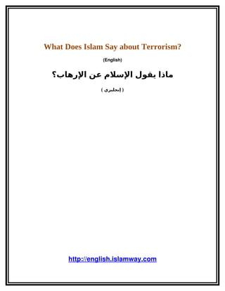 What Does Islam Say about Terrorism?
                (English)


  ‫ماذا يقول السلم عن الرهاب؟‬
                ( ‫) إنجليزي‬




      http://english.islamway.com
 