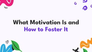 What Motivation Is and
How to Foster It
 