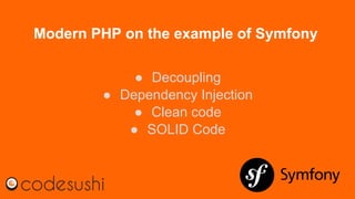 Modern PHP on the example of Symfony
● Decoupling
● Dependency Injection
● Clean code
● SOLID Code
 