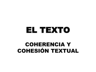 EL TEXTO
COHERENCIA Y
COHESIÓN TEXTUAL
 