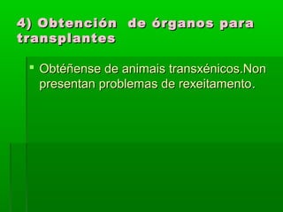 4) Obtención ddee óórrggaannooss ppaarraa 
ttrraannssppllaanntteess 
 OObbttééññeennssee ddee aanniimmaaiiss ttrraannssxxéénniiccooss..NNoonn 
pprreesseennttaann pprroobblleemmaass ddee rreexxeeiittaammeennttoo.. 
 