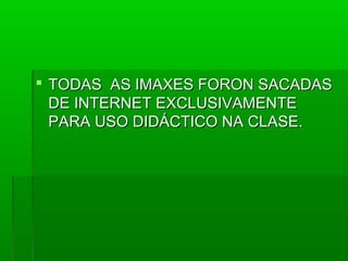  TTOODDAASS AASS IIMMAAXXEESS FFOORROONN SSAACCAADDAASS 
DDEE IINNTTEERRNNEETT EEXXCCLLUUSSIIVVAAMMEENNTTEE 
PPAARRAA UUSSOO DDIIDDÁÁCCTTIICCOO NNAA CCLLAASSEE.. 
