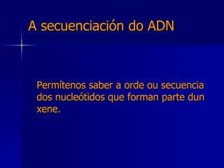 A secuenciación do ADN Permítenos saber a orde ou secuencia dos nucleótidos que forman parte dun xene. 