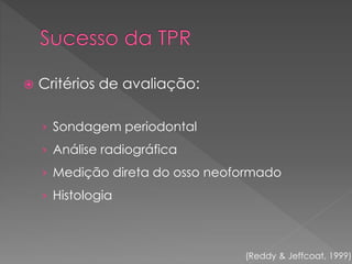  Critérios de avaliação:
› Sondagem periodontal
› Análise radiográfica
› Medição direta do osso neoformado
› Histologia
(Reddy & Jeffcoat, 1999)
 