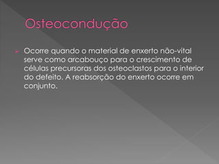  Ocorre quando o material de enxerto não-vital
serve como arcabouço para o crescimento de
células precursoras dos osteoclastos para o interior
do defeito. A reabsorção do enxerto ocorre em
conjunto.
 
