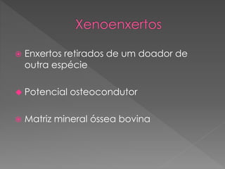  Enxertos retirados de um doador de
outra espécie
 Potencial osteocondutor
 Matriz mineral óssea bovina
 