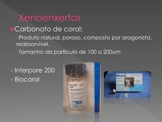 Carbonato de coral:
›Produto natural, poroso, composto por aragonista,
reabsorvível.
›Tamanho da partícula de 100 a 200um
- Interpore 200
- Biocoral
 
