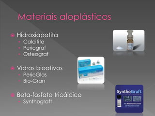  Hidroxiapatita
• Calcitite
• Periograf
• Osteograf
 Vidros bioativos
• PerioGlas
• Bio-Gran
 Beta-fosfato tricálcico
• Synthograft
 