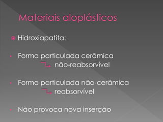  Hidroxiapatita:
• Forma particulada cerâmica
não-reabsorvível
• Forma particulada não-cerâmica
reabsorvível
• Não provoca nova inserção
 