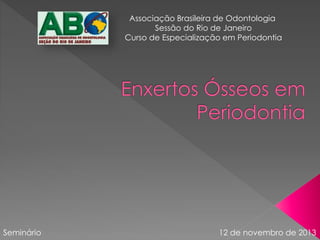 Associação Brasileira de Odontologia
Sessão do Rio de Janeiro
Curso de Especialização em Periodontia
Seminário 12 de novembro de 2013
 