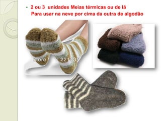  2 ou 3 unidades Meias térmicas ou de lã
Para usar na neve por cima da outra de algodão
 