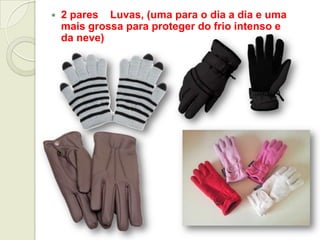  2 pares Luvas, (uma para o dia a dia e uma
mais grossa para proteger do frio intenso e
da neve)
 