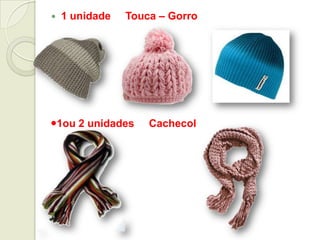  1 unidade Touca – Gorro
1ou 2 unidades Cachecol
 