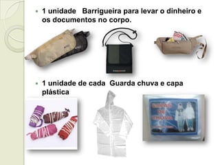  1 unidade Barrigueira para levar o dinheiro e
os documentos no corpo.
 1 unidade de cada Guarda chuva e capa
plástica
 