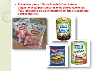  Elementos para a “Fiesta Brasileña” em Letra –
Saquinho de pó para preparação de pão de queijo tipo
Yoki, brigadeiro ou beijinho pronto em lata e a cobertura
correspondente.
 