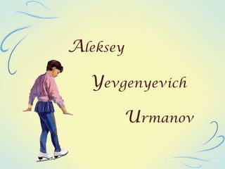 Aleksey
Yevgenyevich
Urmanov

 