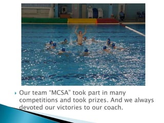 

Our team “MCSA” took part in many
competitions and took prizes. And we always
devoted our victories to our coach.

 