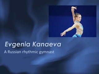 Evgenia Kanaeva
A Russian rhythmic gymnast

 