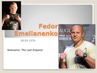 Fedor
Emelianenko
28.09.1976

Nickname: The Last Emperor

 