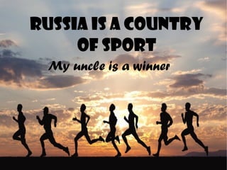 Russia is a country
of sport
My uncle is a winner

 