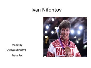 Ivan Nifontov

Made by
Olesya Minaeva
From 7A

 
