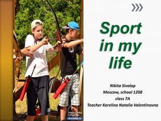 Sport
in my
life
Nikita Sivolap
Moscow, school 1208
class 7A
Teacher Karelina Natalia Valentinovna

 