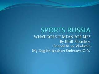 WHAT DOES IT MEAN FOR ME?
By Kirill Plotnikov
School № 10, Vladimir
My English teacher: Smirnova O. Y.

 