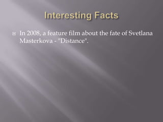 

In 2008, a feature film about the fate of Svetlana
Masterkova - "Distance".

 