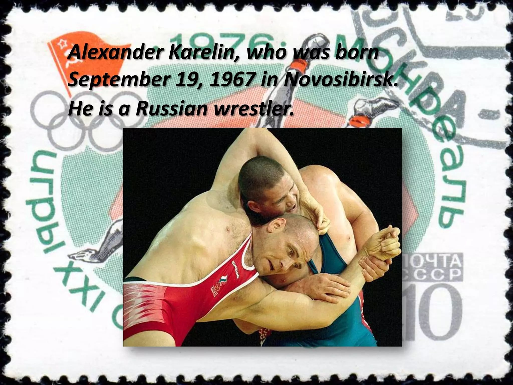 Alexander Karelin, who was born
September 19, 1967 in Novosibirsk.
He is a Russian wrestler.