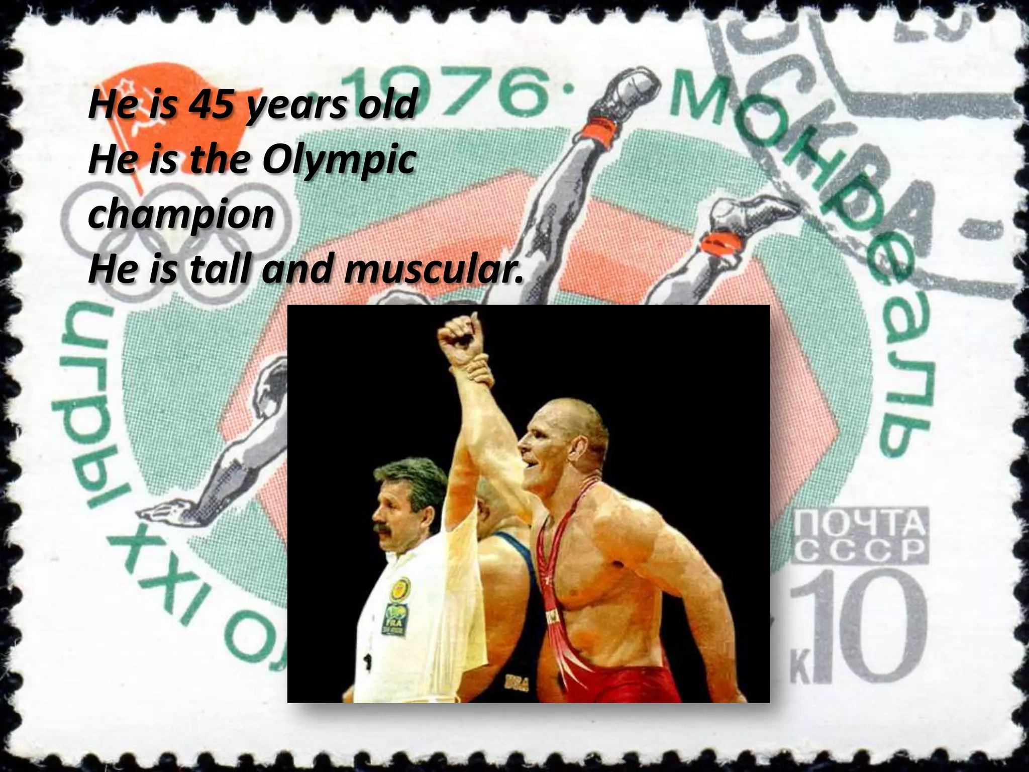 He is 45 years old
He is the Olympic
champion
He is tall and muscular.