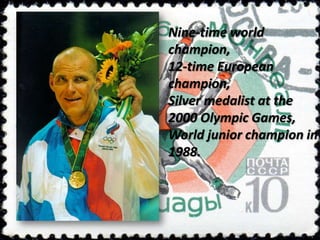 Nine-time world
champion,
12-time European
champion,
Silver medalist at the
2000 Olympic Games,
World junior champion in
1988.

 