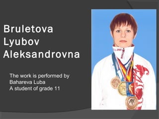 Bruletova
Lyubov
Aleksandrovna
The work is performed by
Bahareva Luba
A student of grade 11

 