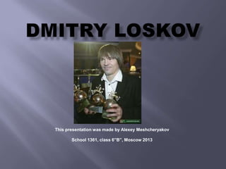 This presentation was made by Alexey Meshcheryakov
School 1361, class 6”B”, Moscow 2013

 