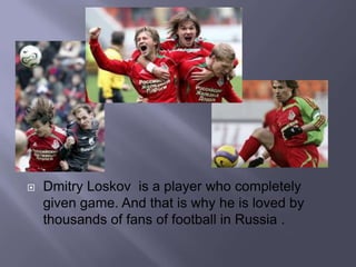 
Dmitry Loskov is a player who completely
given game. And that is why he is loved by
thousands of fans of football in Russia .