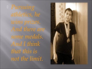 
Pursuing
athletics, he
wins prizes.
And there are
some medals.
And I think
that this is
not the limit.