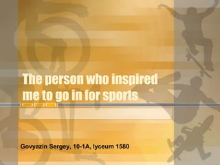The person who inspired
me to go in for sports

Govyazin Sergey, 10-1A, lyceum 1580

 