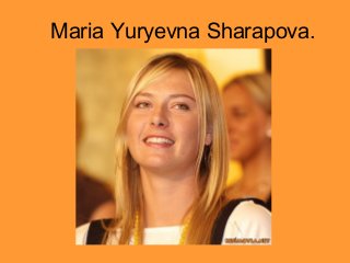Maria Yuryevna Sharapova.

 