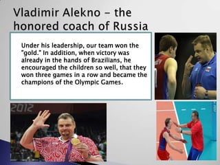 Under his leadership, our team won the
"gold." In addition, when victory was
already in the hands of Brazilians, he
encouraged the children so well, that they
won three games in a row and became the
champions of the Olympic Games.

 