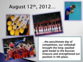 …the penultimate day of

competition, our volleyball
brought the long-awaited
gold medal to the Russian
treasury and strengthened our
position in 4th place.

 