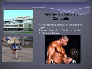 Andrey Victorovich
Zamyatin
An outstanding athlete of the Ivanovo
region
The work is made by Suchkova Mariya
11 «B» class (Shuya)

 