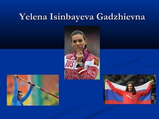 Yelena Isinbayeva Gadzhievna

 
