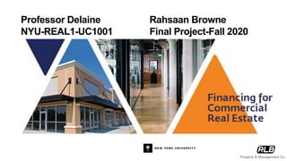 Professor Delaine
NYU-REAL1-UC1001
Rahsaan Browne
Final Project-Fall 2020
Property & Management Co.
 