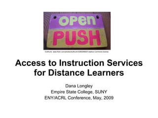 Access to Instruction Services for Distance Learners Dana Longley Empire State College, SUNY ENY/ACRL Conference, May, 2009 Dullhunk, www.flickr.com/photos/dullhunk/329025692/Creative Commons license 